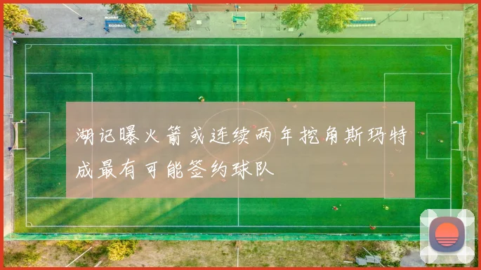 湖记曝火箭或连续两年挖角斯玛特成最有可能签约球队