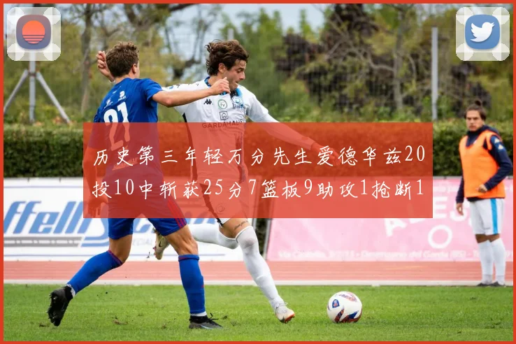 历史第三年轻万分先生爱德华兹20投10中斩获25分7篮板9助攻1抢断1盖帽