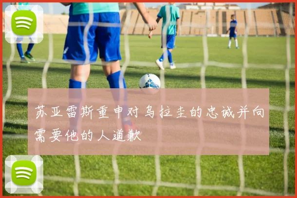 苏亚雷斯重申对乌拉圭的忠诚并向需要他的人道歉