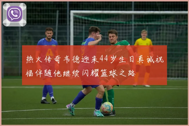 热火传奇韦德迎来44岁生日真诚祝福伴随他继续闪耀篮球之路