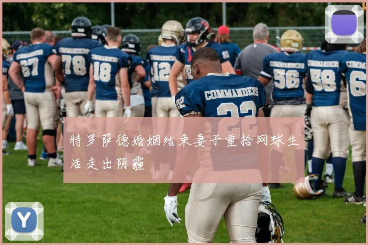 特罗萨德婚姻结束妻子重拾网球生活走出阴霾