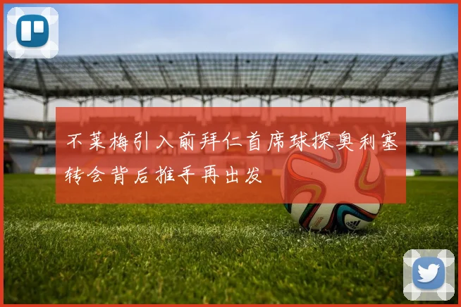 不莱梅引入前拜仁首席球探奥利塞转会背后推手再出发