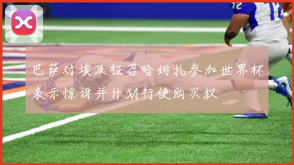 巴萨对埃及征召哈姆扎参加世界杯表示惊讶并计划行使购买权