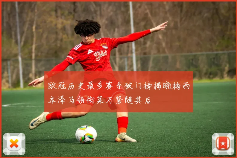 欧冠历史最多赛季破门榜揭晓梅西本泽马领衔莱万紧随其后