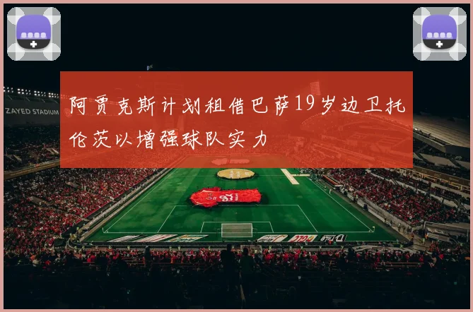 阿贾克斯计划租借巴萨19岁边卫托伦茨以增强球队实力